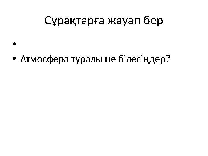 Сұрақтарға жауап бер • • Атмосфера туралы не білесіңдер?