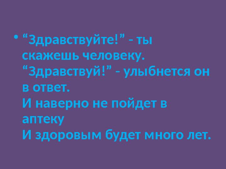 •“Здравствуйте!” - ты скажешь человеку. “Здравствуй!” - улыбнется он в ответ. И наверно не пойдет в аптеку И здоровым будет м