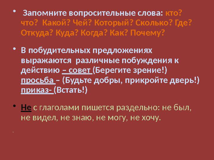 • Запомните вопросительные слова: кто? что? Какой? Чей? Который? Сколько? Где? Откуда? Куда? Когда? Как? Почему? •В побудител