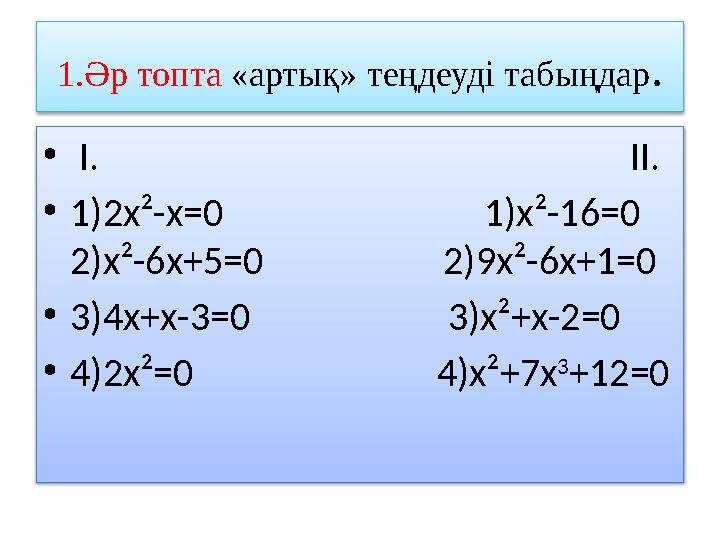 1.Әр топта «артық» теңдеуді табыңдар. • I. II. •1)2х²-х=0