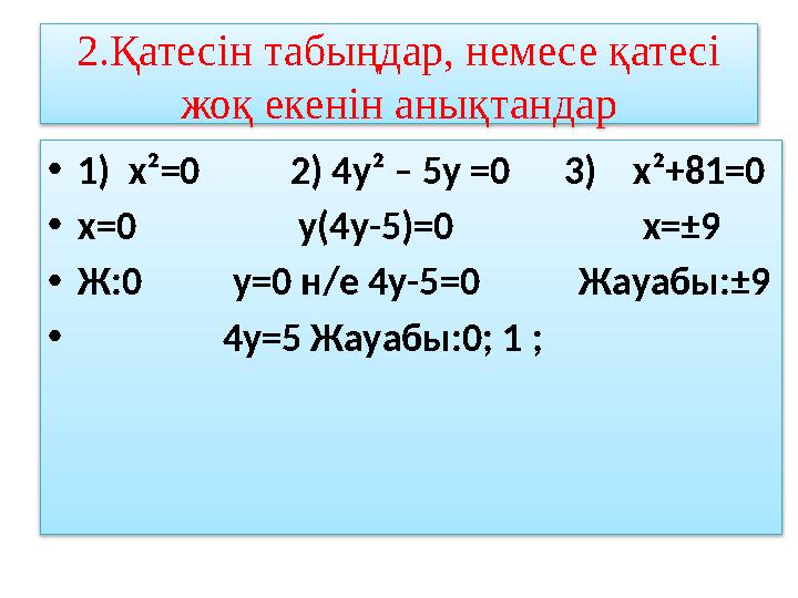 2.Қатесін табыңдар, немесе қатесі жоқ екенін анықтандар •1) х²=0 2) 4у² – 5у =0 3) х²+81=0 •х=0
