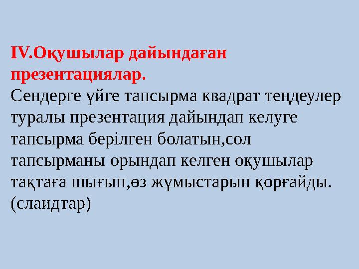IV.Оқушылар дайындаған презентациялар. Сендерге үйге тапсырма квадрат теңдеулер туралы презентация дайындап келуге тапсырма б