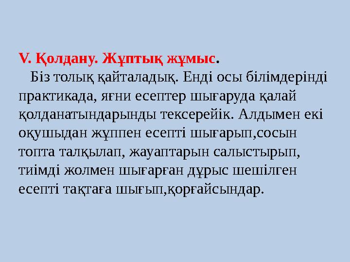 V. Қолдану. Жұптық жұмыс. Біз толық қайталадық. Енді осы білімдерінді практикада, яғни есептер
