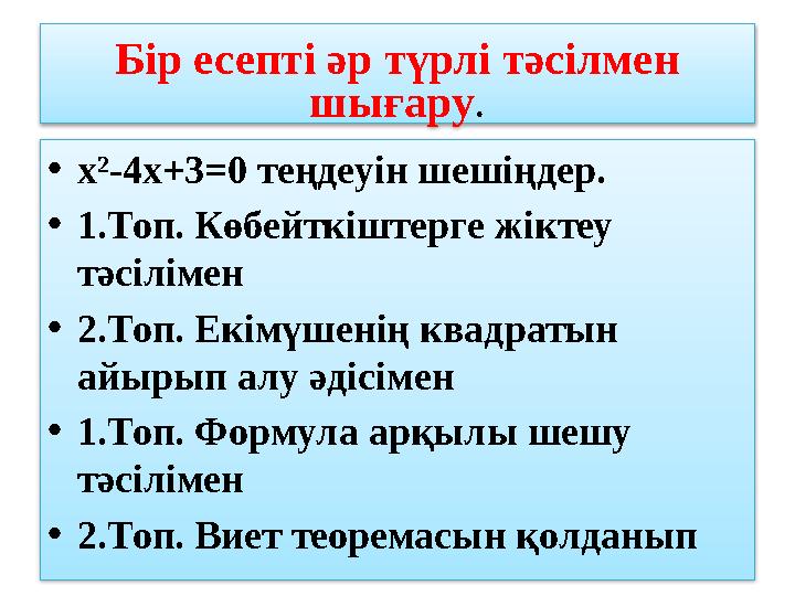 Бір есепті әр түрлі тәсілмен шығару. •х²-4х+3=0 теңдеуін шешіңдер. •1.Топ. Көбейткіштерге жіктеу тәсілімен •2.Топ. Екімүшені