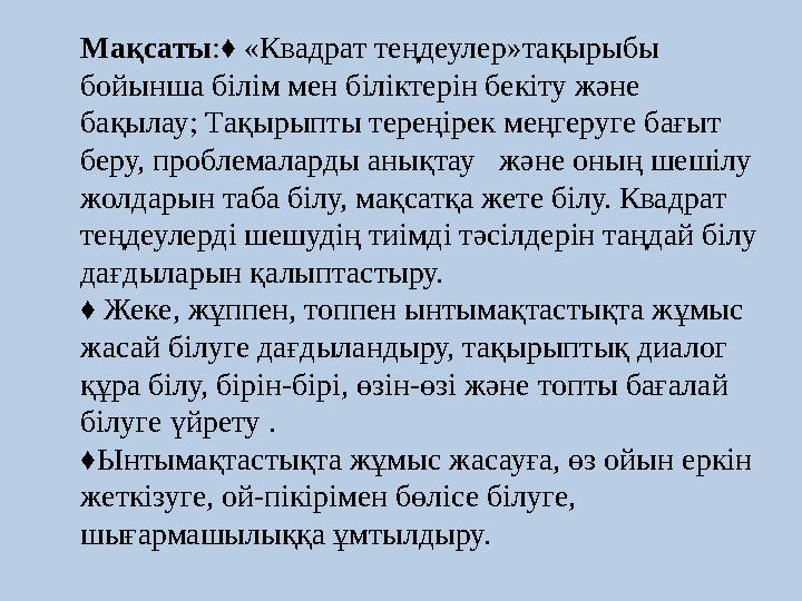 Мақсаты:♦ «Квадрат теңдеулер»тақырыбы бойынша білім мен біліктерін бекіту және бақылау; Тақырыпты тереңірек меңгеруге бағыт