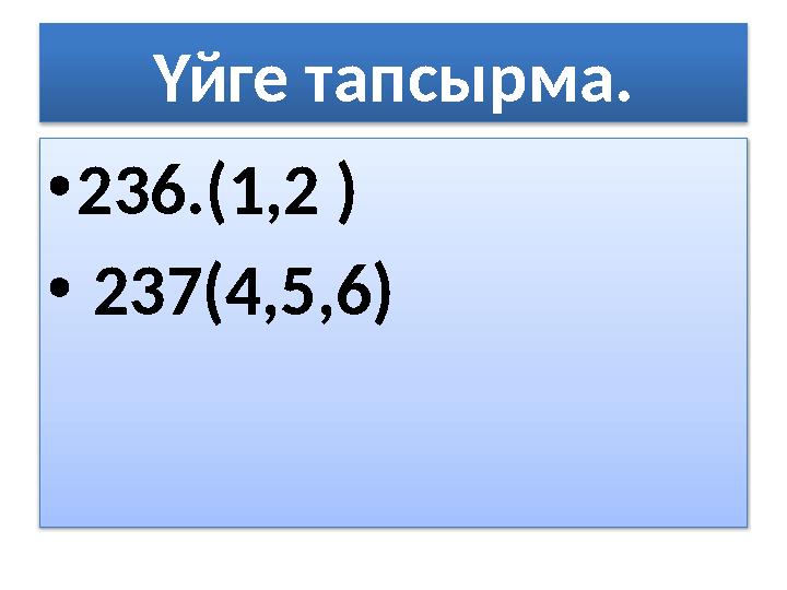 Үйге тапсырма. •236.(1,2 ) • 237(4,5,6)
