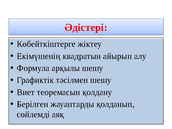 Әдістері: •Көбейткіштерге жіктеу •Екімүшенің квадратын айырып алу •Формула арқылы шешу •Графиктік тәсілмен шешу •Виет теоремас