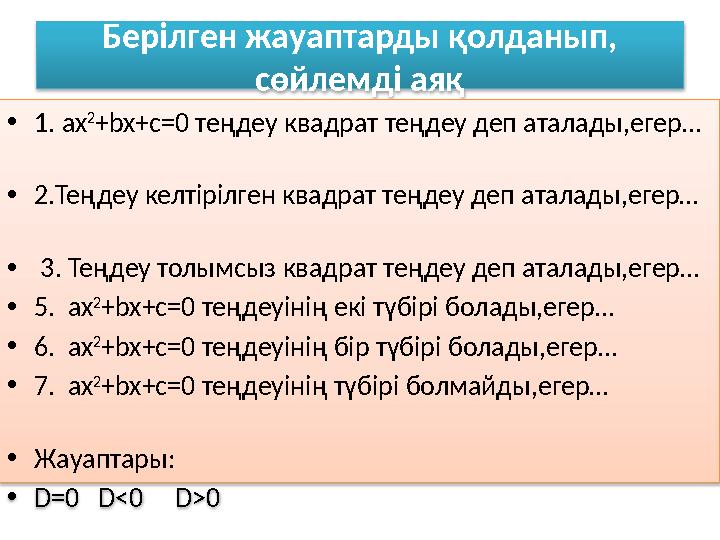 Берілген жауаптарды қолданып, сөйлемді аяқ •1. ax 2 +bx+c=0 теңдеу квадрат теңдеу деп аталады,егер… •2.Теңдеу к