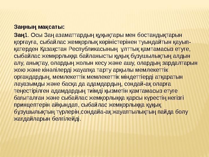 Заңның мақсаты: Заң1. Осы Заң азаматтардың құқықтары мен бостандықтарын қорғауға, сыбайлас жемқорлық көріністерінен туындайтын Заңның мақсаты: Заң1. Осы Заң азаматтардың құқықтары мен бостандықтарын қорғауға, сыбайлас жемқорлық көріністерінен туындайтын