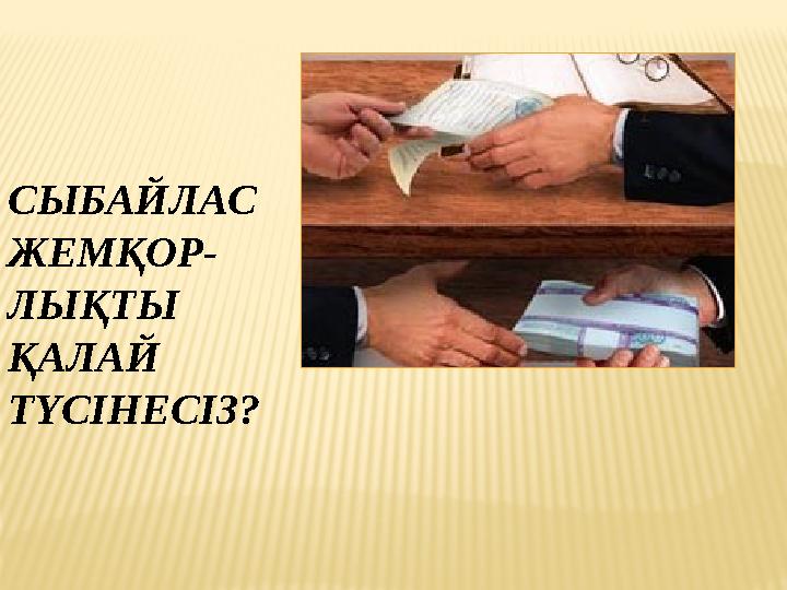 СЫБАЙЛАС ЖЕМҚОР- ЛЫҚТЫ ҚАЛАЙ ТҮСІНЕСІЗ? СЫБАЙЛАС ЖЕМҚОР- ЛЫҚТЫ ҚАЛАЙ ТҮСІНЕСІЗ?