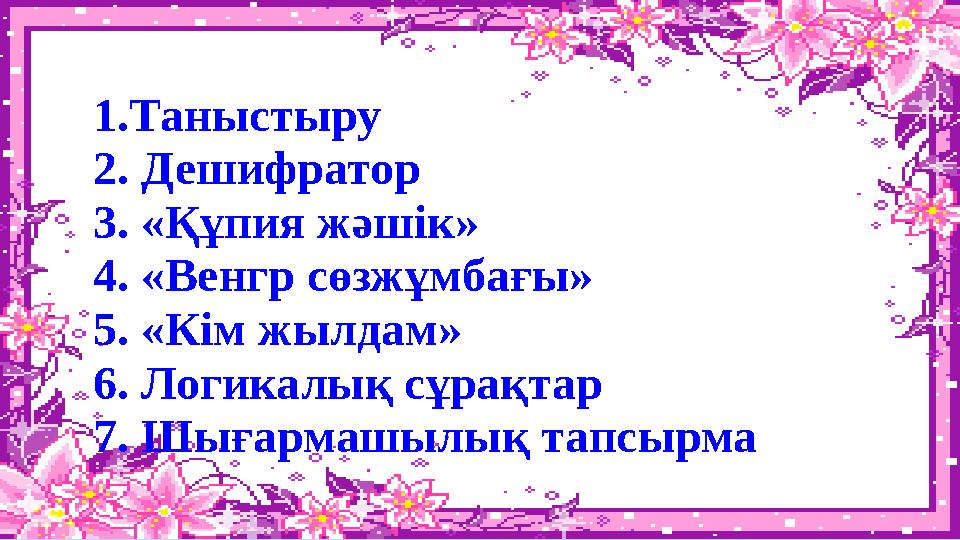 1.Таныстыру 2. Дешифратор 3. «Құпия жәшік» 4. «Венгр сөзжұмбағы» 5. «Кім жылдам» 6. Логикалық сұрақтар 7. Шығармашылық тапсырма