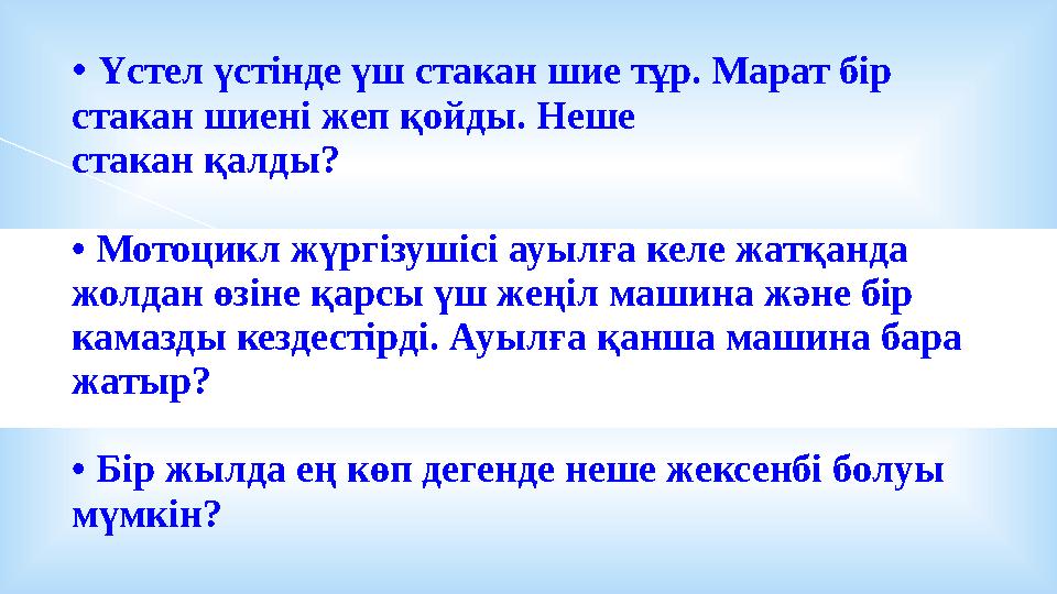 • Үстел үстінде үш стакан шие тұр. Марат бір стакан шиені жеп қойды. Неше стакан қалды? • Мотоцикл жүргізушісі ауылға келе жатқ