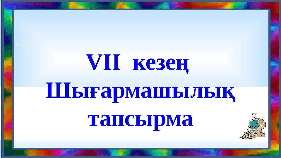 VII кезең Шығармашылық тапсырма