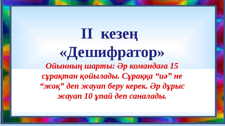 ІІ кезең «Дешифратор» Ойынның шарты: Әр командаға 15 сұрақтан қойылады. Сұраққа “иә” не “жоқ” деп жауап беру керек. Әр дұр