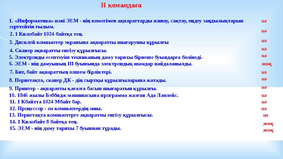 ІІ командаға 1. «Информатика» пәні ЭЕМ - нің көмегімен ақпараттарды жинау, сақтау, өңдеу заңдылықтарын зерттейтін ғылым. 2. 1