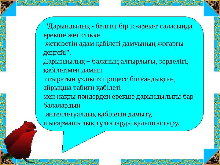 "Дарындылық - белгілі бір іс-әрекет саласында ерекше жетістікке жеткізетін адам қабілеті дамуының жоғарғы деңгейі". Дарындыл