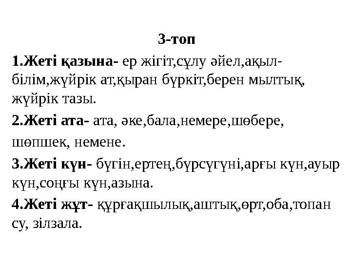 3-топ 1.Жеті қазына- ер жігіт,сұлу әйел,ақыл- білім,жүйрік ат,қыран бүркіт,берен мылтық, жүйрік тазы. 2.Жеті ата- ата, әке,бала