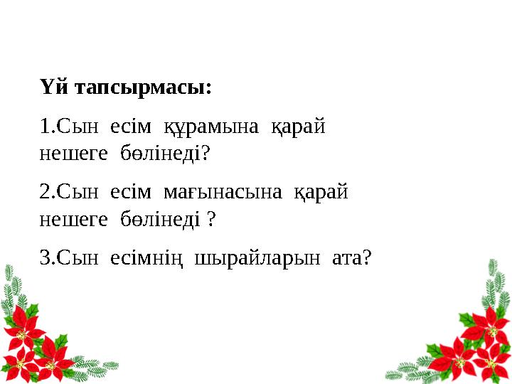 Үй тапсырмасы: 1.Сын есім құрамына қарай нешеге бөлінеді? 2.Сын есім мағынасына қарай нешеге бөлінеді ? 3.Сын есімні