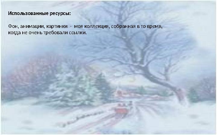 Использованные ресурсы: Фон, анимации, картинки - моя коллекция, собранная в то время, когда не очень требовали ссылки.