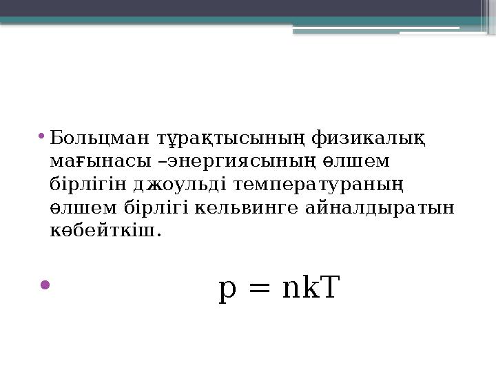 •Больцман тұрақтысының физикалық мағынасы –энергиясының өлшем бірлігін джоульді температураның өлшем бірл