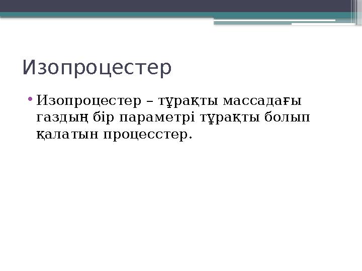 Изопроцестер •Изопроцестер – тұрақты массадағы газдың бір параметрі тұрақты болып қалатын процесстер.