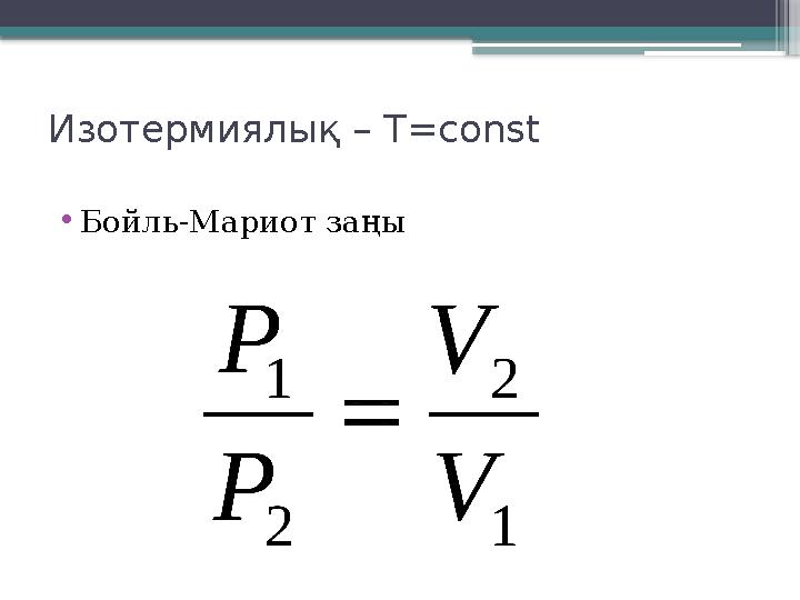 Изотермиялық – T=const •Бойль-Мариот заңы