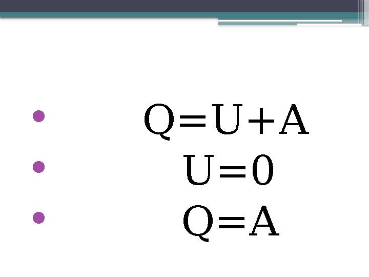 • Q=U+A • U=0 • Q=A