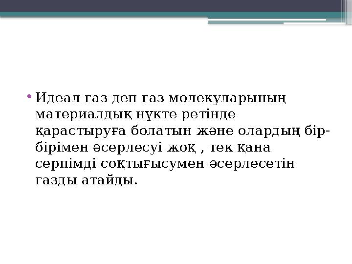 •Идеал газ деп газ молекуларының материалдық нүкте ретінде қарастыруға болатын және олардың бір- бірімен ә