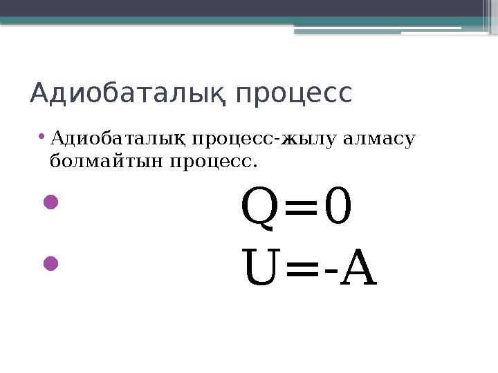 Адиобаталық процесс •Адиобаталық процесс-жылу алмасу болмайтын процесс. • Q=0 • U=-A