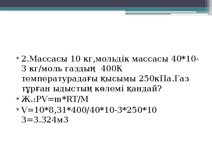 •2.Массасы 10 кг,мольдік массасы 40*10- 3 кг/моль газдың 400К температурадағы қысымы 250кПа.Газ тұрған ыд