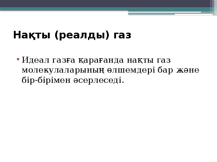 Нақты (реалды) газ •Идеал газға қарағанда нақты газ молекулаларының өлшемдері бар және бір-бірімен әсерлес