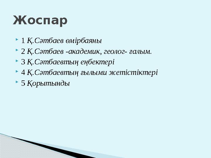  1 Қ.Сәтбаев өмірбаяны  2 Қ.Сәтбаев - академик, геолог- ғалым.  3 Қ.Сәтбаевтың еңбектері  4 Қ.Сәтбаевтың ғылыми жетіс