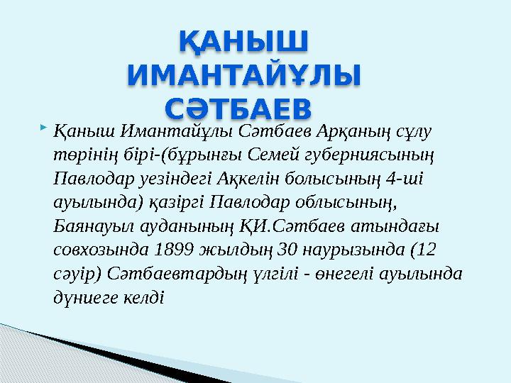  Қаныш Имантайұлы Сәтбаев Арқаның сұлу төрінің бірі-(бұрынғы Семей губерниясының Павлодар уезіндегі Ақкелін болысының 4-ші а