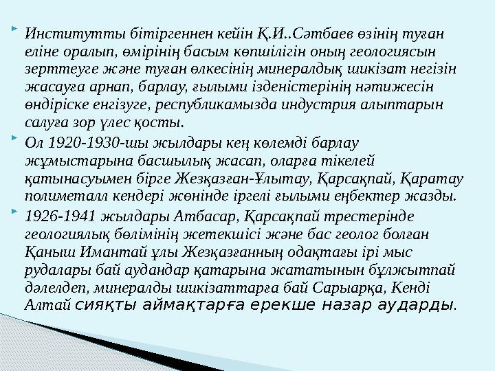  Институтты бітіргеннен кейін Қ.И..Сәтбаев өзінің туған еліне оралып, өмірінің басым көпшілігін оның геологиясын зерттеуге жә