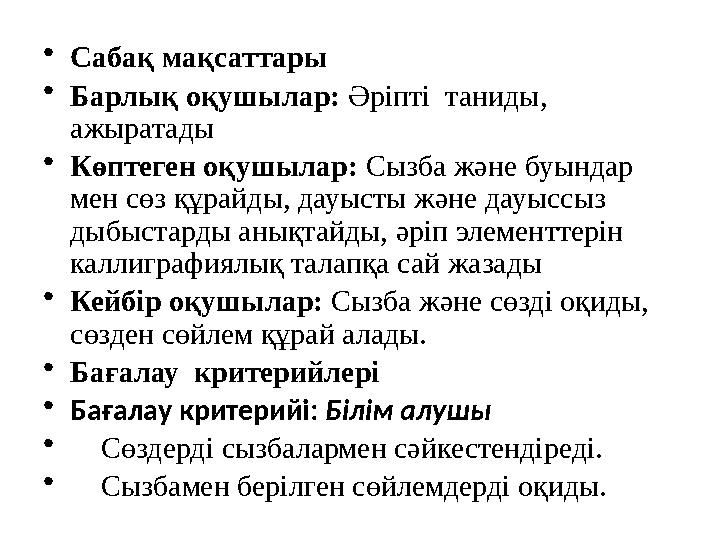 •Сабақ мақсаттары •Барлық оқушылар: Әріпті таниды, ажыратады •Көптеген оқушылар: Сызба және буындар мен сөз құрайды, дауысты