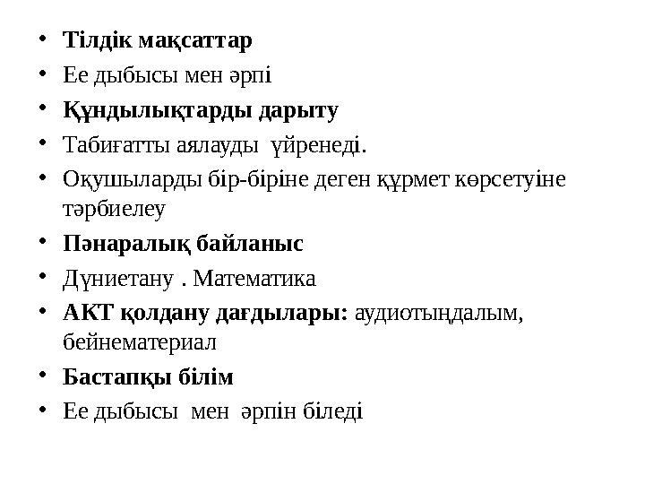 •Тілдік мақсаттар •Ее дыбысы мен әрпі •Құндылықтарды дарыту •Табиғатты аялауды үйренеді. •Оқушыларды бір-біріне деген құрмет к