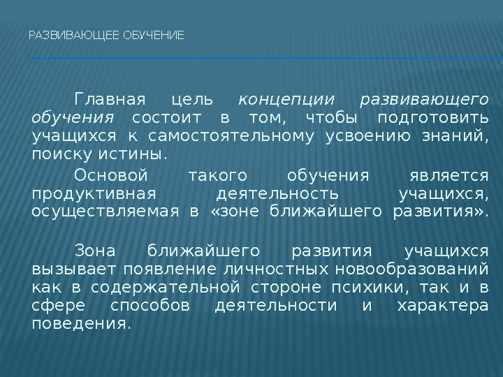 РАЗВИВАЮЩЕЕ ОБУЧЕНИЕ Главная цель концепции развивающего обучения состоит в том, чтобы подготовить учащихся к самостоятельному