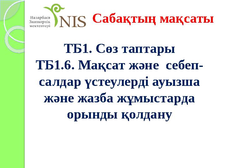 ТБ1. Сөз таптары ТБ1.6. Мақсат және себеп- салдар үстеулерді ауызша және жазба жұмыстарда орынды қолдану Сабақтың мақсаты