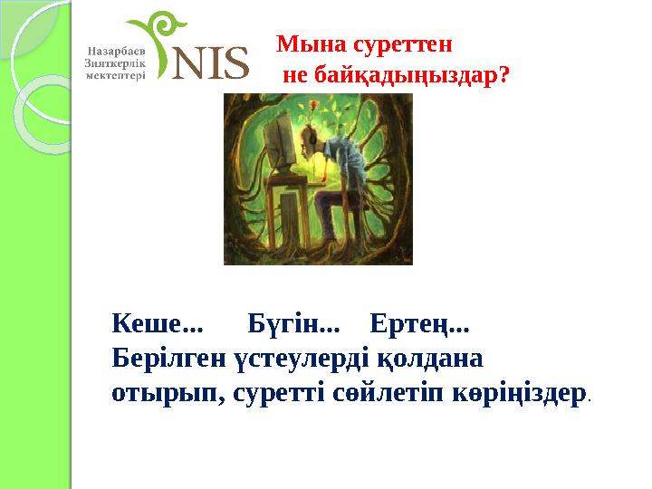 Мына суреттен не байқадыңыздар? Кеше... Бүгін... Ертең... Берілген үстеулерді қолдана отырып, суретті сөйлетіп көрің