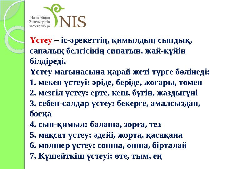 Үстеу – іс-әрекеттің, қимылдың сындық, сапалық белгісінің сипатын, жай-күйін білдіреді. Үстеу мағынасына қарай жеті түрге б