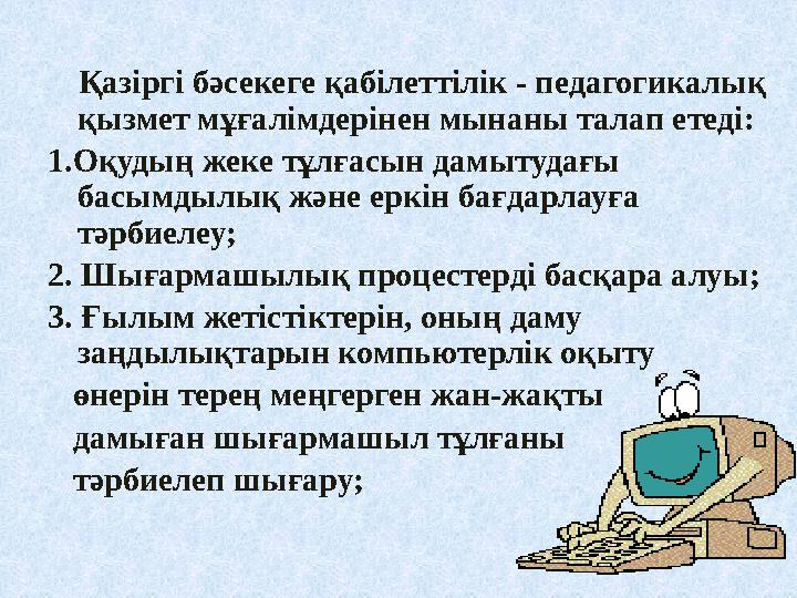 Қазіргі бәсекеге қабілеттілік - педагогикалық қызмет мұғалімдерінен мынаны талап етеді: 1.Оқудың жеке тұлғасын дамытудағы