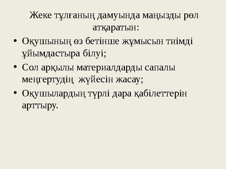 Жеке тұлғаның дамуында маңызды рөл атқаратын: • Оқушының өз бетінше жұмысын тиімді ұйымдастыра білуі; • Сол арқылы материал