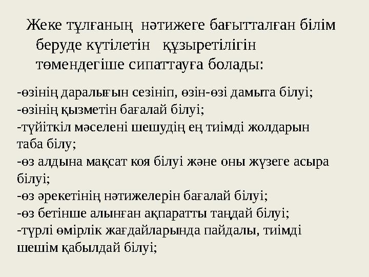 Жеке тұлғаның нәтижеге бағытталған білім беруде күтілетін құзыретілігін төмендегіше сипаттауға болады: -өзінің даралығ