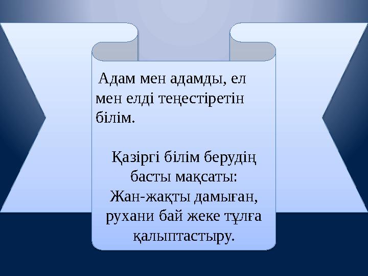 Адам мен адамды, ел мен елді теңестіретін білім. Қазіргі білім берудің басты мақсаты: Жан-жақты дамыған, рухани бай жеке т