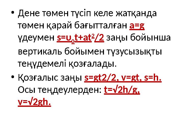 •Дене төмен түсіп келе жатқанда төмен қарай бағытталған a=g үдеумен s=υ 0t+at 2 /2 заңы бойынша вертикаль бойымен түзусызықты