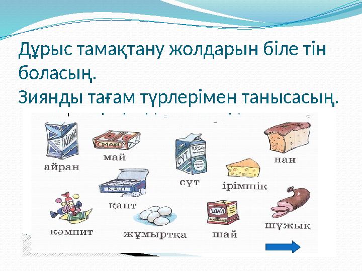 Дұрыс тамақтану жолдарын біле тін боласың . Зиянды тағам түрлерімен танысасың .