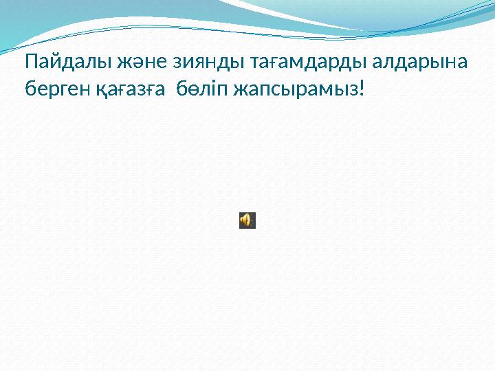 Пайдалы және зиянды тағамдарды алдарына берген қағазға бөліп жапсырамыз!