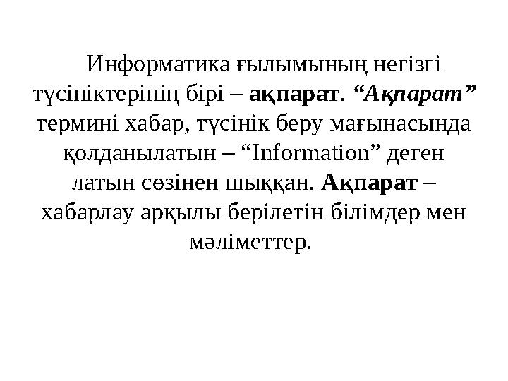 Информатика ғылымының негізгі түсініктерінің бірі – ақпарат. “Ақпарат” термині хабар, түсінік беру мағынасында қолданылатын –