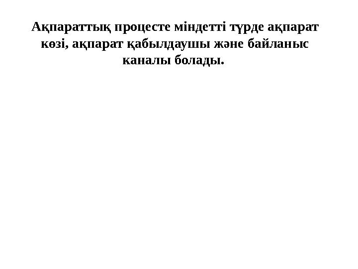 Ақпараттық процесте міндетті түрде ақпарат көзі, ақпарат қабылдаушы және байланыс каналы болады.