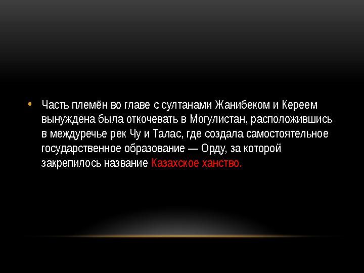 • Часть племён во главе с султанами Жанибеком и Кереем вынуждена была откочевать в Могулистан, расположившись в междуречье рек